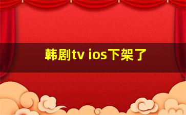 韩剧tv ios下架了